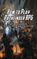 How to Play Pathfinder RPG: Getting Started with The Pathfinder RPG, Strategy, Tips and Tricks: Pathfinder Game for Beginner