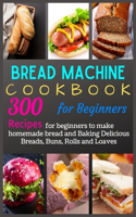 Bread Machine Cookbook for Beginners: 300 Recipes for beginners to make homemade bread and Baking Delicious Breads, Buns, Rolls and Loa
