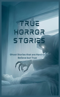 True Horror Stories: Ghost Stories that are Hard to Believe but True