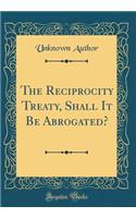 The Reciprocity Treaty, Shall It Be Abrogated? (Classic Reprint)