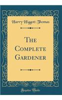 The Complete Gardener (Classic Reprint)