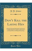 Don't Kill the Laying Hen: A Book Describing and Explaining the Potter System of Selecting Laying and Non-Laying Hens, Also Recording and Illustrating His Investigations and Discoveries Concerning the Diseases of the Egg-Producing Organs