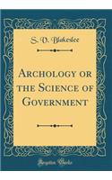 Archology or the Science of Government (Classic Reprint)