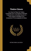 Théâtre Chinois: Ou, Choix De Pièces De Théâtre, Composées Sous Les Empereurs Mongols, Traduites Pour La Première Fois Sur Le Texte Original, Précédées D'une Introdu