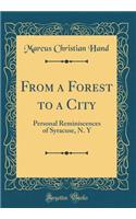 From a Forest to a City: Personal Reminiscences of Syracuse, N. y (Classic Reprint)