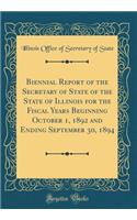 Biennial Report of the Secretary of State of the State of Illinois for the Fiscal Years Beginning October 1, 1892 and Ending September 30, 1894 (Classic Reprint)