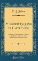 Musketry (303 and 22 Cartridges): Elementary Training, Visual Training, Judging Distance, Fire Discipline, Range Practices, Field Practices (Classic Reprint)