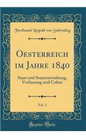 Oesterreich Im Jahre 1840, Vol. 1: Staat Und Staatsverwaltung, Verfassung Und Cultur (Classic Reprint)