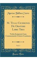 M. Tulli Ciceronis De Oratore Libri Tres, Vol. 1: Verba Scriptoris Cum Commentariis Criticis Continens (Classic Reprint)