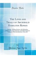 The Lives and Trials of Archibald Hamilton Rowan: The Rev. William Jackson, the Defenders, William Orr, Peter Finnerty, and Other Eminent Irishmen; With Introduction, Notes &C (Classic Reprint)