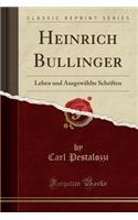 Heinrich Bullinger: Leben Und AusgewÃ¤hlte Schriften (Classic Reprint)