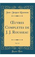 ?uvres Completes de J. J. Rousseau, Vol. 12 (Classic Reprint)