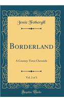 Borderland, Vol. 2 of 3: A Country-Town Chronicle (Classic Reprint): A Country-Town Chronicle (Classic Reprint)