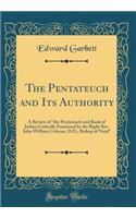 The Pentateuch and Its Authority: A Review of "the Pentateuch and Book of Joshua Critically Examined by the Right Rev. John William Colenso, D.D., Bishop of Natal" (Classic Reprint)