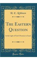 The Eastern Question: In the Light of God's Promises to Israel (Classic Reprint)