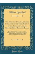 The Hamilton Palace Libraries; Catalogue of the Third Portion of the Beckford Library, Removed From Hamilton Palace: Which Will Be Sold by Auction by Messrs. Sotheby, Wilkinson and Hodge, Auctioneers of Literary Property and Works Illustrative of t