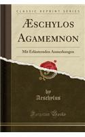 ï¿½schylos Agamemnon: Mit Erlï¿½uternden Anmerkungen (Classic Reprint): Mit Erlï¿½uternden Anmerkungen (Classic Reprint)