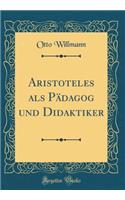 Aristoteles als Pädagog und Didaktiker (Classic Reprint)