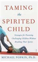 Taming the Spirited Child: Strategies for Parenting Challenging Children Without Breaking Their Spirits