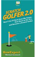 Scratch Golfer 2.0: How I Cut 50 Shots from My Game, Now Shoot in the 70's, and Became a Scratch Golfer