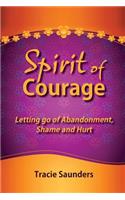 Spirit of Courage: Letting Go of Abandonment, Shame and Hurt