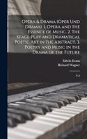 Opera & Drama (Oper und Drama). 1. Opera and the Essence of Music. 2. The Stage-play and Dramatical Poetic art in the Abstract. 3. Poetry and Music in the Drama of the Future