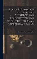 Useful Information For Engineers, Architects And Constructors, And Tables Of Rolled Beams, Channels, Angles, &c