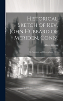 Historical Sketch of Rev. John Hubbard of Meriden, Conn.: His Ancestors and Descendants, 1903
