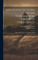 Apologetic Lectures On the Fundamental Truths of Christianity