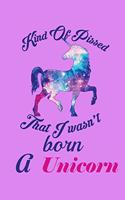 Kind Of Pissed I Wasn't Born A Unicorn
