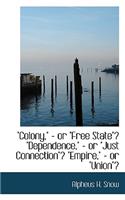 Colony or Free State, Dependence or Just Connection, Empire or Union