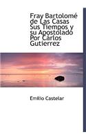 Fray Bartolom de Las Casas Sus Tiempos y Su Apostolado Por C Rlos Gutierrez