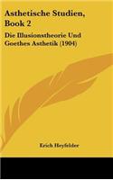 Asthetische Studien, Book 2: Die Illusionstheorie Und Goethes Asthetik (1904)