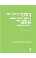 The Development of the Wholesaler in the United States 1860-1900 (RLE Retailing and Distribution)