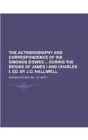 The Autobiography and Correspondence of Sir Simonds D'Ewes During the Reigns of James I and Charles I, Ed. by J.O. Halliwell: (English)
