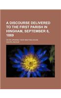 A Discourse Delivered to the First Parish in Hingham, September 8, 1869; On Re-Opening Their Meeting-House: (English)
