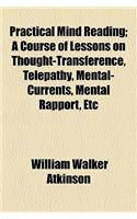Practical Mind Reading; A Course of Lessons on Thought-Transference, Telepathy, Mental-Currents, Mental Rapport, Etc