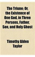 The Triune; Or, the Existence of One God, in Three Persons, Father, Son, and Holy Ghost