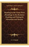 Hunting in the Great West (Rustlings in the Rockies) Hunting and Fishing by Mountain and Stream