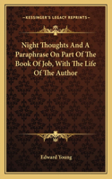 Night Thoughts And A Paraphrase On Part Of The Book Of Job, With The Life Of The Author: (English)