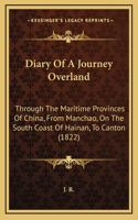 Diary Of A Journey Overland: Through The Maritime Provinces Of China, From Manchao, On The South Coast Of Hainan, To Canton (1822)