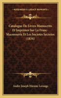 Catalogue De Livres Manuscrits Et Imprimes Sur La Franc-Maconnerie Et Les Societes Secretes (1834)