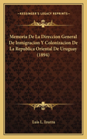 Memoria De La Direccion General De Inmigracion Y Colonizacion De La Republica Oriental De Uruguay (1894): (Spanish)