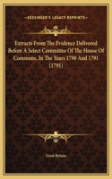 Extracts From The Evidence Delivered Before A Select Committee Of The House Of Commons, In The Years 1790 And 1791 (1791)