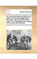 An Account of What Was Done by a Great Man from the Beginning of the Year, 1720. to the End of the Year, 1721. Relating to the Undoing of the South-Sea Directors.