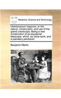 Uraniscopium magnum, or the nature, construction, and use of the grand uraniscope. Being a new construction of an equatorial telescope, which, by clock-work, and a planetary pendulum