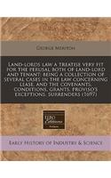 Land-Lords Law a Treatise Very Fit for the Perusal Both of Land-Lord and Tenant