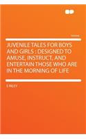 Juvenile Tales for Boys and Girls: Designed to Amuse, Instruct, and Entertain Those Who Are in the Morning of Life