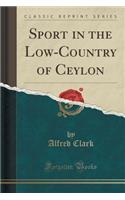 Sport in the Low-Country of Ceylon (Classic Reprint)