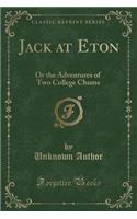 Jack at Eton: Or the Adventures of Two College Chums (Classic Reprint)